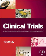 Title: Clinical Trials: Study Design, Endpoints and Biomarkers, Drug Safety, and FDA and ICH Guidelines, Author: Tom Brody PhD