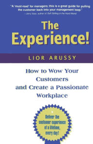 Title: The Experience: How to Wow Your Customers and Create a Passionate Workplace, Author: Lior Arussy