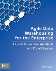 Title: Agile Data Warehousing for the Enterprise: A Guide for Solution Architects and Project Leaders, Author: Ralph Hughes