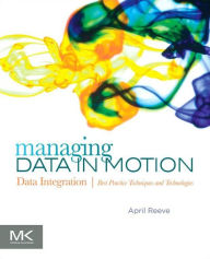 Title: Managing Data in Motion: Data Integration Best Practice Techniques and Technologies, Author: April Reeve