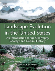 Title: Landscape Evolution in the United States: An Introduction to the Geography, Geology, and Natural History, Author: Joseph A. DiPietro