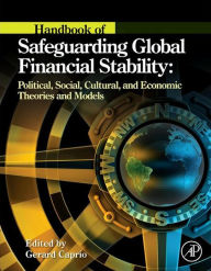 Title: Handbook of Safeguarding Global Financial Stability: Political, Social, Cultural, and Economic Theories and Models, Author: Gerard Caprio