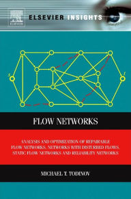 Title: Flow Networks: Analysis and Optimization of Repairable Flow Networks, Networks with Disturbed Flows, Static Flow Networks and Reliability Networks, Author: Michael T. Todinov