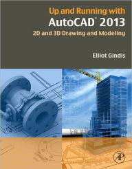 Title: Up and Running with AutoCAD 2013: 2D and 3D Drawing and Modeling / Edition 3, Author: Elliot J. Gindis