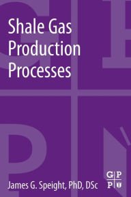 Title: Shale Gas Production Processes, Author: James G. Speight