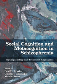 Title: Social Cognition and Metacognition in Schizophrenia: Psychopathology and Treatment Approaches, Author: Paul Lysaker