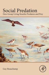 Title: Social Predation: How Group Living Benefits Predators and Prey, Author: Guy Beauchamp