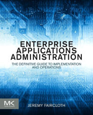 Title: Enterprise Applications Administration: The Definitive Guide to Implementation and Operations, Author: Jeremy Faircloth