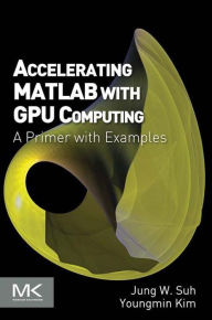 Title: Accelerating MATLAB with GPU Computing: A Primer with Examples, Author: Jung W. Suh