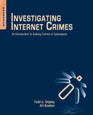 Title: Investigating Internet Crimes: An Introduction to Solving Crimes in Cyberspace, Author: Todd G. Shipley