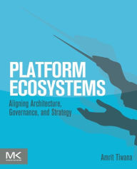 Title: Platform Ecosystems: Aligning Architecture, Governance, and Strategy, Author: Amrit Tiwana