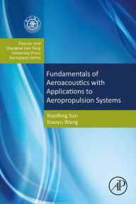 Title: Fundamentals of Aeroacoustics with Applications to Aeropropulsion Systems: Elsevier and Shanghai Jiao Tong University Press Aerospace Series, Author: Xiaofeng Sun