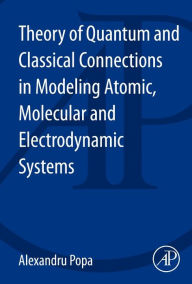 Title: Theory of Quantum and Classical Connections in Modeling Atomic, Molecular and Electrodynamical Systems, Author: Alexandru Popa