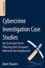 Title: Cybercrime Investigation Case Studies: An Excerpt from Placing the Suspect Behind the Keyboard, Author: Brett Shavers