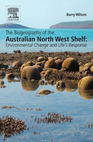 Title: The Biogeography of the Australian North West Shelf: Environmental Change and Life's Response, Author: Barry Wilson