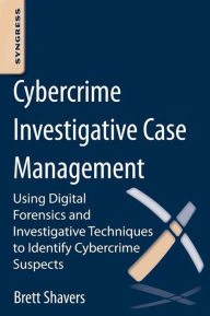 Title: Cybercrime Investigative Case Management: An Excerpt from Placing the Suspect Behind the Keyboard, Author: Brett Shavers