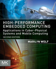 Title: High-Performance Embedded Computing: Applications in Cyber-Physical Systems and Mobile Computing / Edition 2, Author: Marilyn Wolf Ph.D.