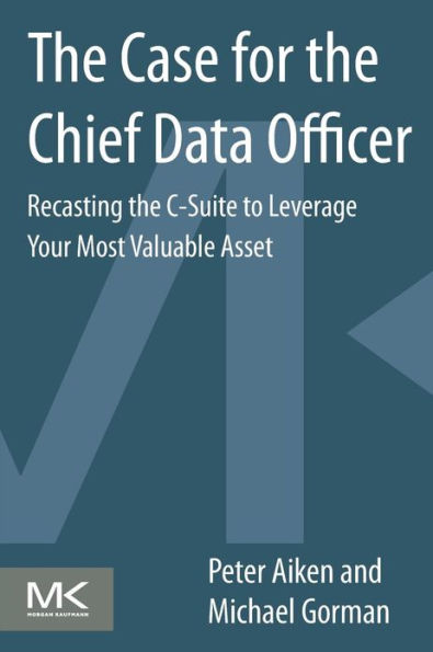 The Case for the Chief Data Officer: Recasting the C-Suite to Leverage Your Most Valuable Asset