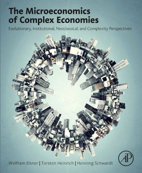 The Microeconomics of Complex Economies: Evolutionary, Institutional, Neoclassical, and Complexity Perspectives