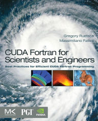 Title: CUDA Fortran for Scientists and Engineers: Best Practices for Efficient CUDA Fortran Programming, Author: Gregory Ruetsch