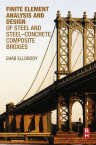 Title: Finite Element Analysis and Design of Steel and Steel-Concrete Composite Bridges, Author: Ehab Ellobody