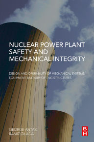 Title: Nuclear Power Plant Safety and Mechanical Integrity: Design and Operability of Mechanical Systems, Equipment and Supporting Structures, Author: George Antaki