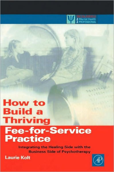 How to Build a Thriving Fee-for-Service Practice: Integrating the Healing Side with the Business Side of Psychotherapy / Edition 1