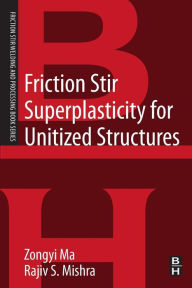 Title: Friction Stir Superplasticity for Unitized Structures: A volume in the Friction Stir Welding and Processing Book Series, Author: Zongyi Ma Ph.D.