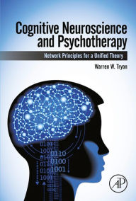 Title: Cognitive Neuroscience and Psychotherapy: Network Principles for a Unified Theory, Author: Warren Tryon
