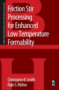 Title: Friction Stir Processing for Enhanced Low Temperature Formability: A volume in the Friction Stir Welding and Processing Book Series, Author: Christopher B. Smith