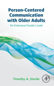 Title: Person-Centered Communication with Older Adults: The Professional Provider's Guide, Author: Timothy A. Storlie
