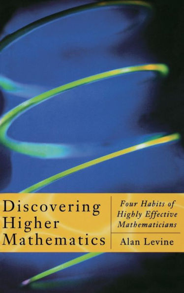 Discovering Higher Mathematics: Four Habits of Highly Effective Mathematicians / Edition 1