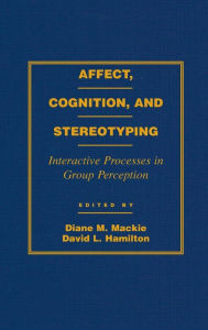 Title: Affect, Cognition and Stereotyping: Interactive Processes in Group Perception, Author: Diane M. Mackie