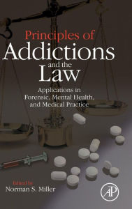 Title: Principles of Addictions and the Law: Applications in Forensic, Mental Health, and Medical Practice, Author: Norman S. Miller