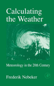 Title: Calculating the Weather: Meteorology in the 20th Century, Author: Frederik Nebeker