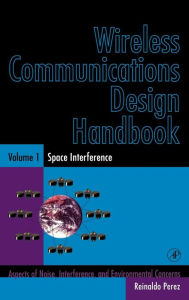 Title: Wireless Communications Design Handbook: Space Interference: Aspects of Noise, Interference and Environmental Concerns / Edition 1, Author: Reinaldo Perez