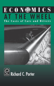 Title: Economics at the Wheel: The Costs of Cars and Drivers / Edition 1, Author: Richard C. Porter