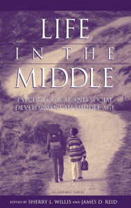 Title: Life in the Middle: Psychological and Social Development in Middle Age / Edition 1, Author: Sherry L. Willis