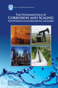 Title: The Fundamentals of Corrosion and Scaling for Petroleum & Environmental Engineers, Author: George V Chilingar