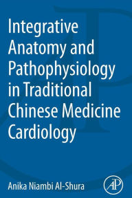 Title: Integrative Anatomy and Pathophysiology in TCM Cardiology, Author: Anika Niambi Al-Shura