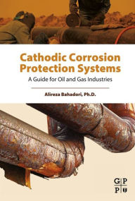 Title: Cathodic Corrosion Protection Systems: A Guide for Oil and Gas Industries, Author: Alireza Bahadori