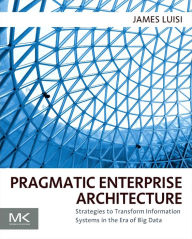 Title: Pragmatic Enterprise Architecture: Strategies to Transform Information Systems in the Era of Big Data, Author: James Luisi BA