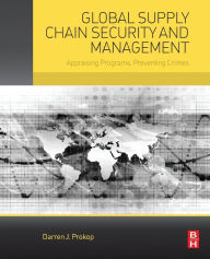 Title: Global Supply Chain Security and Management: Appraising Programs, Preventing Crimes, Author: Darren J. Prokop