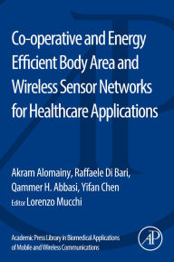 Title: Co-operative and Energy Efficient Body Area and Wireless Sensor Networks for Healthcare Applications, Author: Akram Alomainy