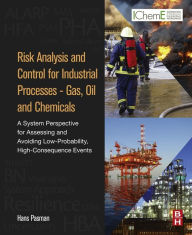 Title: Risk Analysis and Control for Industrial Processes - Gas, Oil and Chemicals: A System Perspective for Assessing and Avoiding Low-Probability, High-Consequence Events, Author: Hans J Pasman