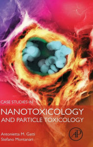 Title: Case Studies in Nanotoxicology and Particle Toxicology, Author: Antonietta M Gatti