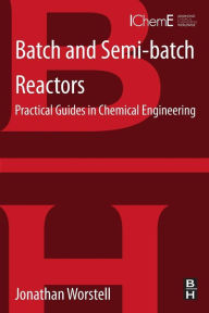 Title: Batch and Semi-batch Reactors: Practical Guides in Chemical Engineering, Author: Jonathan Worstell