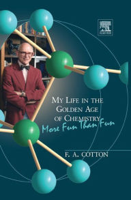 Title: My Life in the Golden Age of Chemistry: More Fun Than Fun, Author: F. Albert Cotton