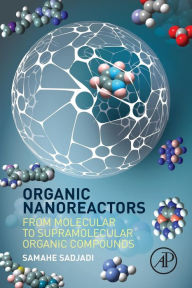 Title: Organic Nanoreactors: From Molecular to Supramolecular Organic Compounds, Author: Samahe Sadjadi