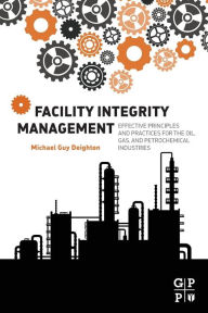 Title: Facility Integrity Management: Effective Principles and Practices for the Oil, Gas and Petrochemical Industries, Author: Michael Deighton MENG